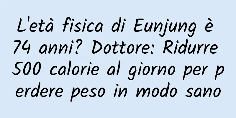 L'età fisica di Eunjung è 74 anni? Dottore: Ridurre 500 calorie al giorno per perdere peso in modo sano