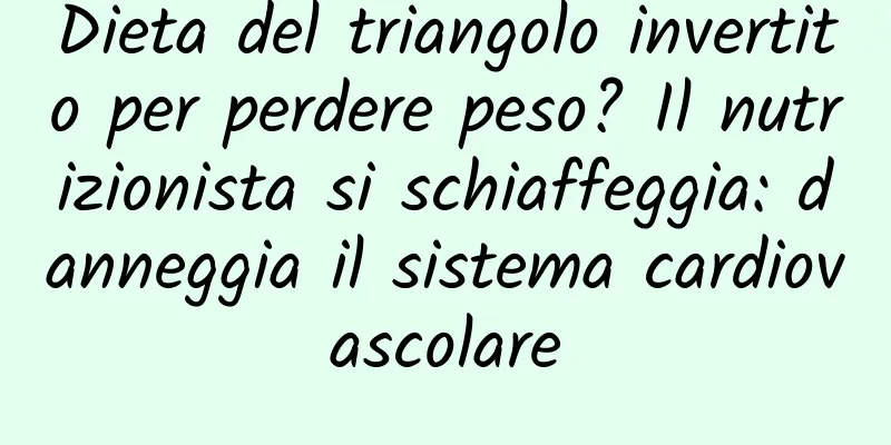 Dieta del triangolo invertito per perdere peso? Il nutrizionista si schiaffeggia: danneggia il sistema cardiovascolare