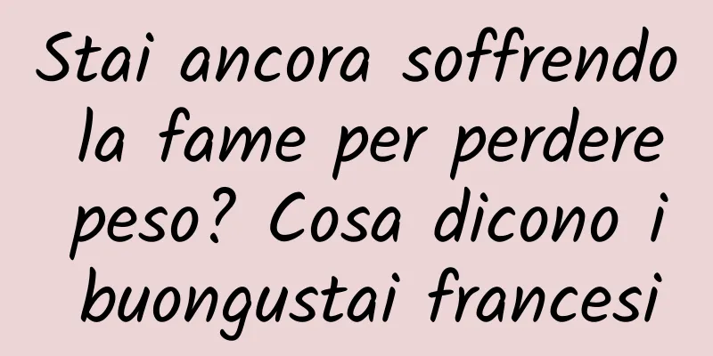 Stai ancora soffrendo la fame per perdere peso? Cosa dicono i buongustai francesi