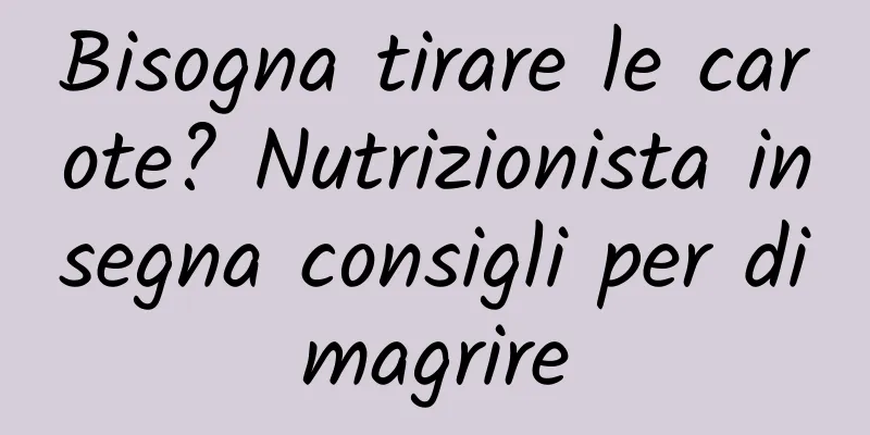 Bisogna tirare le carote? Nutrizionista insegna consigli per dimagrire