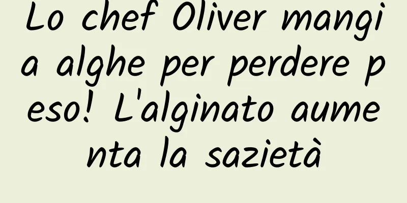 Lo chef Oliver mangia alghe per perdere peso! L'alginato aumenta la sazietà