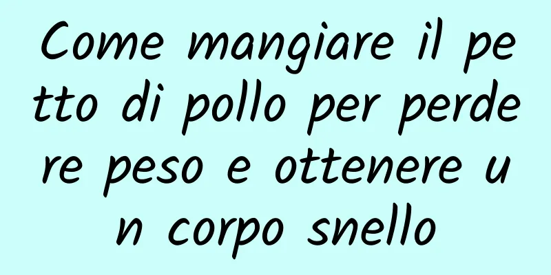 Come mangiare il petto di pollo per perdere peso e ottenere un corpo snello