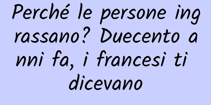 Perché le persone ingrassano? Duecento anni fa, i francesi ti dicevano