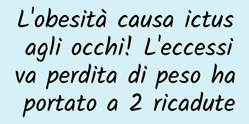 L'obesità causa ictus agli occhi! L'eccessiva perdita di peso ha portato a 2 ricadute