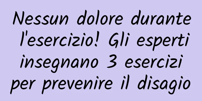 Nessun dolore durante l'esercizio! Gli esperti insegnano 3 esercizi per prevenire il disagio