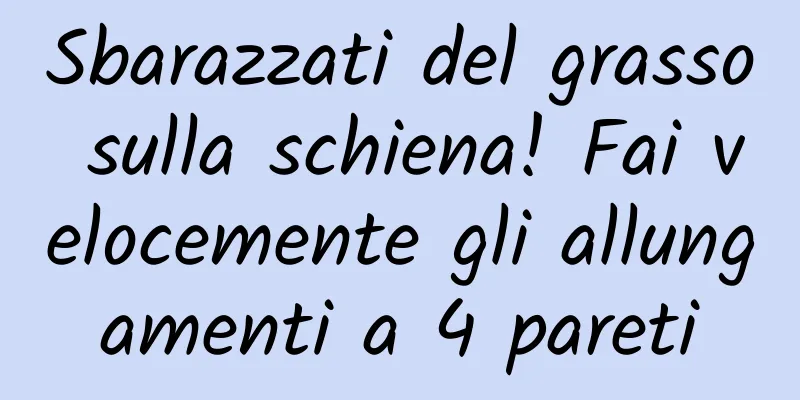 Sbarazzati del grasso sulla schiena! Fai velocemente gli allungamenti a 4 pareti