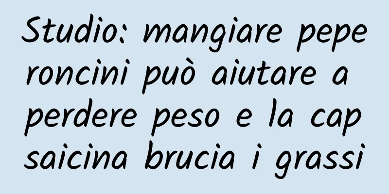 Studio: mangiare peperoncini può aiutare a perdere peso e la capsaicina brucia i grassi