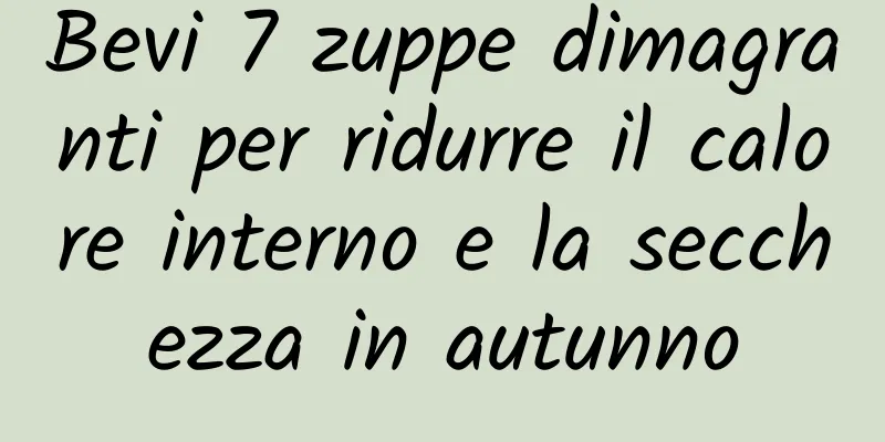 Bevi 7 zuppe dimagranti per ridurre il calore interno e la secchezza in autunno
