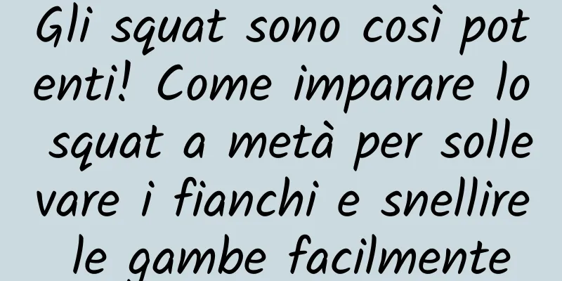 Gli squat sono così potenti! Come imparare lo squat a metà per sollevare i fianchi e snellire le gambe facilmente
