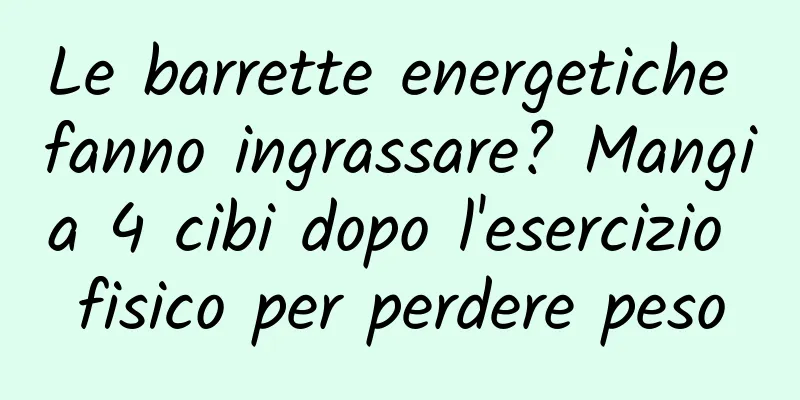 Le barrette energetiche fanno ingrassare? Mangia 4 cibi dopo l'esercizio fisico per perdere peso