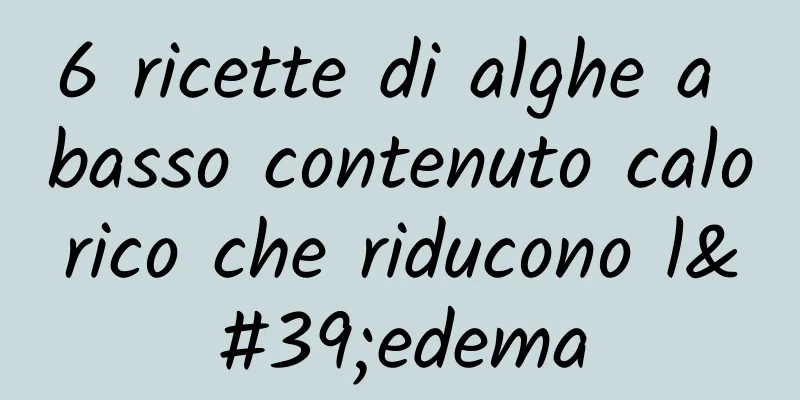 6 ricette di alghe a basso contenuto calorico che riducono l'edema
