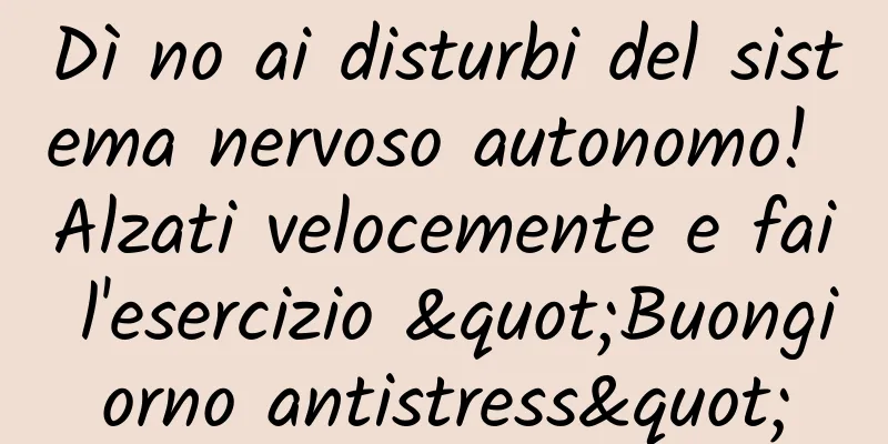 Dì no ai disturbi del sistema nervoso autonomo! Alzati velocemente e fai l'esercizio "Buongiorno antistress"