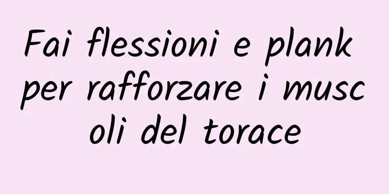 Fai flessioni e plank per rafforzare i muscoli del torace