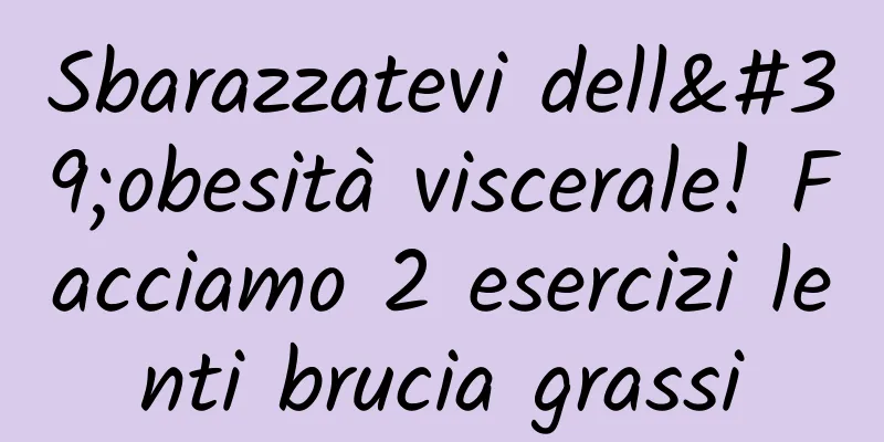 Sbarazzatevi dell'obesità viscerale! Facciamo 2 esercizi lenti brucia grassi