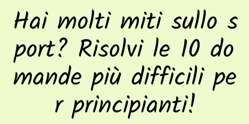 Hai molti miti sullo sport? Risolvi le 10 domande più difficili per principianti!