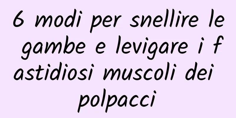 6 modi per snellire le gambe e levigare i fastidiosi muscoli dei polpacci