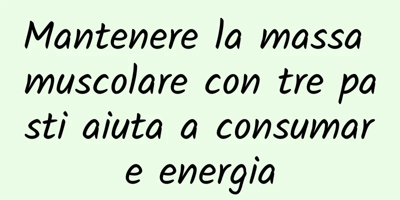 Mantenere la massa muscolare con tre pasti aiuta a consumare energia