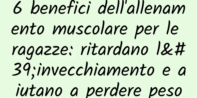 6 benefici dell'allenamento muscolare per le ragazze: ritardano l'invecchiamento e aiutano a perdere peso