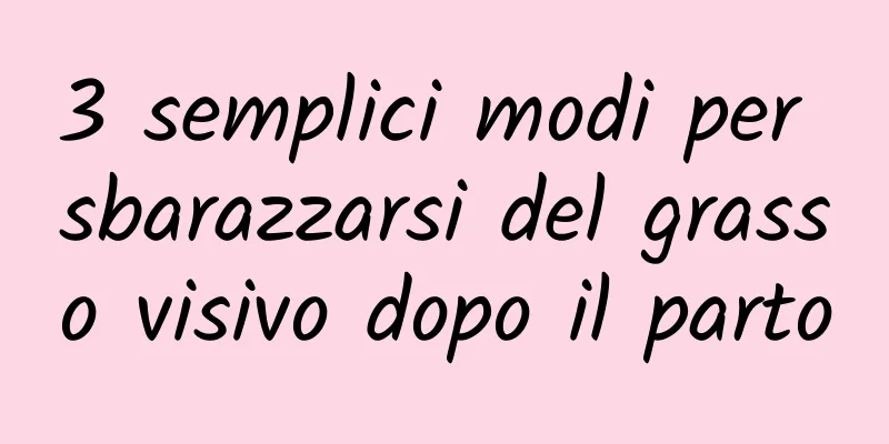3 semplici modi per sbarazzarsi del grasso visivo dopo il parto