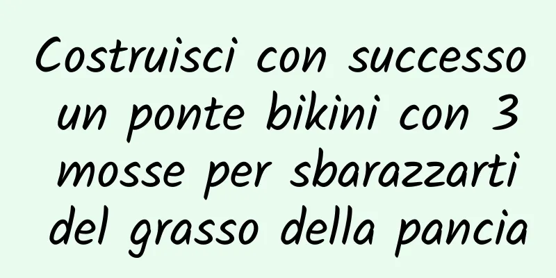 Costruisci con successo un ponte bikini con 3 mosse per sbarazzarti del grasso della pancia