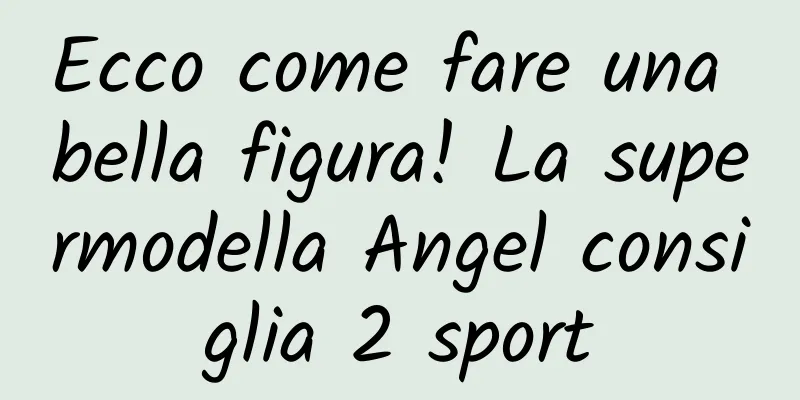 Ecco come fare una bella figura! La supermodella Angel consiglia 2 sport