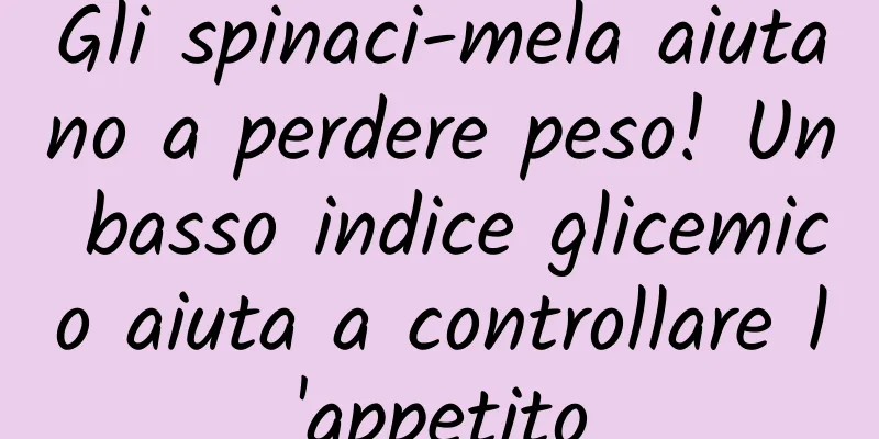 Gli spinaci-mela aiutano a perdere peso! Un basso indice glicemico aiuta a controllare l'appetito