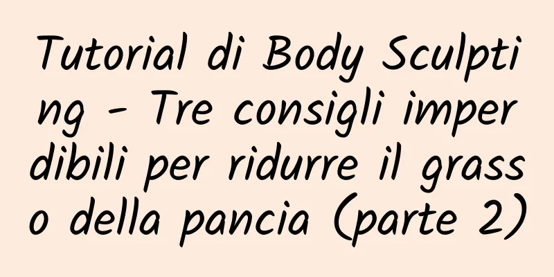 Tutorial di Body Sculpting - Tre consigli imperdibili per ridurre il grasso della pancia (parte 2)