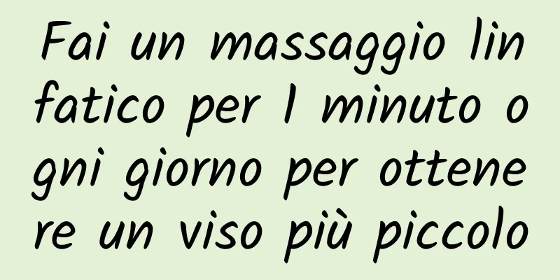 Fai un massaggio linfatico per 1 minuto ogni giorno per ottenere un viso più piccolo