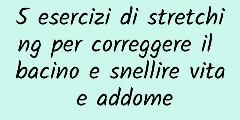 5 esercizi di stretching per correggere il bacino e snellire vita e addome