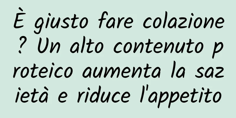 È giusto fare colazione? Un alto contenuto proteico aumenta la sazietà e riduce l'appetito
