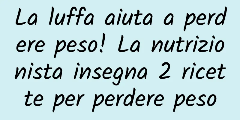 La luffa aiuta a perdere peso! La nutrizionista insegna 2 ricette per perdere peso