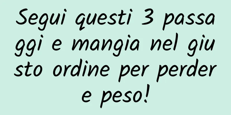Segui questi 3 passaggi e mangia nel giusto ordine per perdere peso!