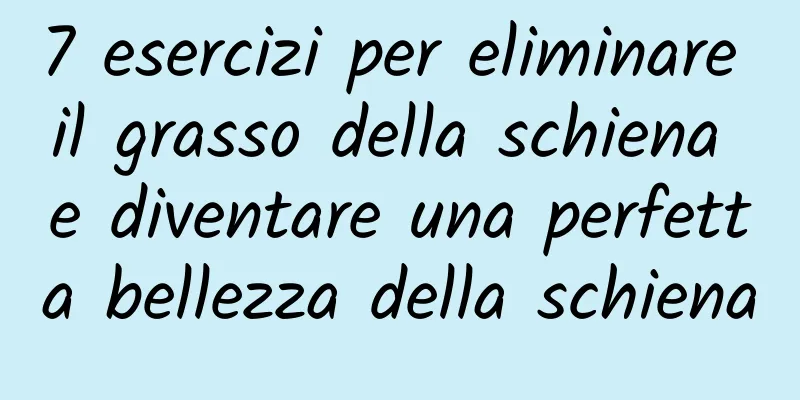 7 esercizi per eliminare il grasso della schiena e diventare una perfetta bellezza della schiena