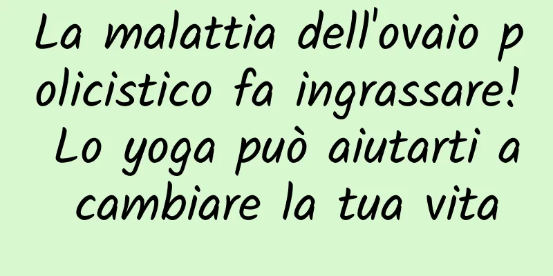 La malattia dell'ovaio policistico fa ingrassare! Lo yoga può aiutarti a cambiare la tua vita