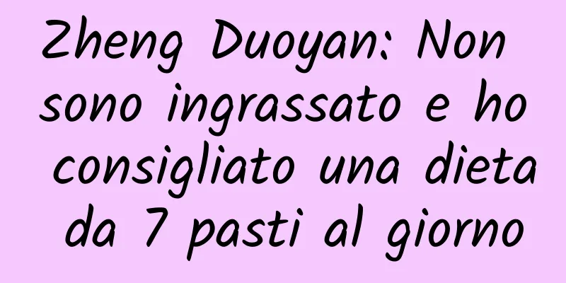 Zheng Duoyan: Non sono ingrassato e ho consigliato una dieta da 7 pasti al giorno