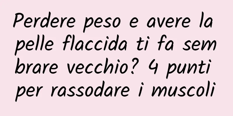 Perdere peso e avere la pelle flaccida ti fa sembrare vecchio? 4 punti per rassodare i muscoli
