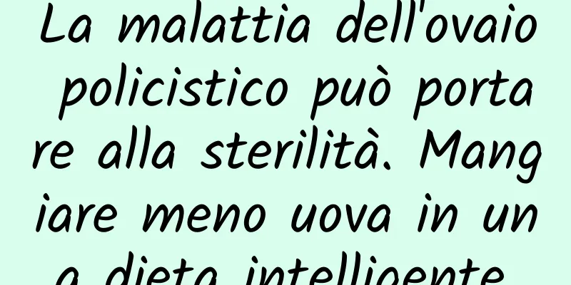 La malattia dell'ovaio policistico può portare alla sterilità. Mangiare meno uova in una dieta intelligente.