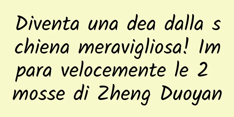 Diventa una dea dalla schiena meravigliosa! Impara velocemente le 2 mosse di Zheng Duoyan