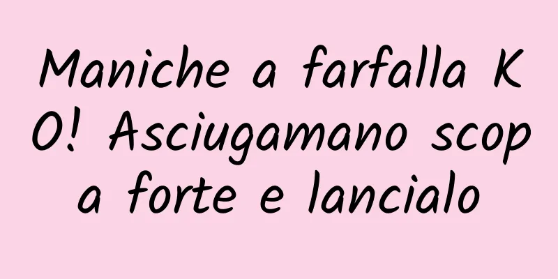 Maniche a farfalla KO! Asciugamano scopa forte e lancialo