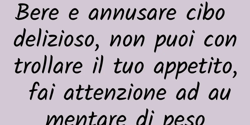 Bere e annusare cibo delizioso, non puoi controllare il tuo appetito, fai attenzione ad aumentare di peso