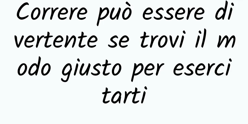 Correre può essere divertente se trovi il modo giusto per esercitarti