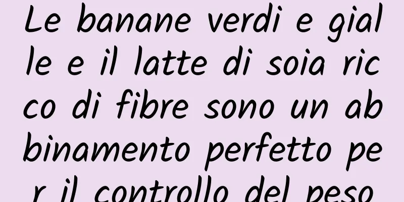 Le banane verdi e gialle e il latte di soia ricco di fibre sono un abbinamento perfetto per il controllo del peso