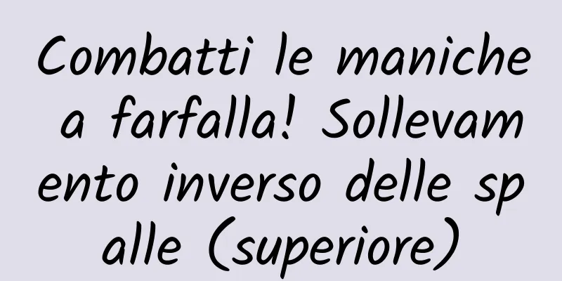 Combatti le maniche a farfalla! Sollevamento inverso delle spalle (superiore)
