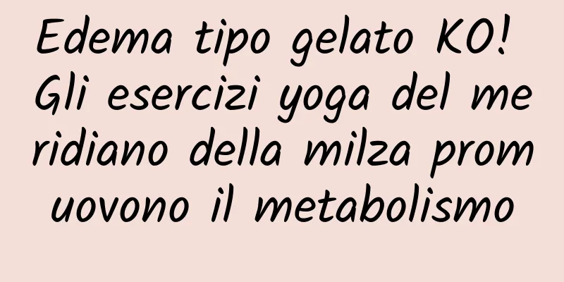Edema tipo gelato KO! Gli esercizi yoga del meridiano della milza promuovono il metabolismo