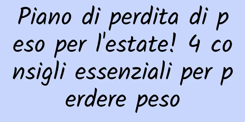 Piano di perdita di peso per l'estate! 4 consigli essenziali per perdere peso