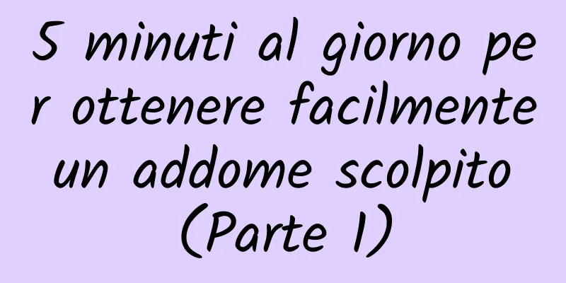 5 minuti al giorno per ottenere facilmente un addome scolpito (Parte 1)