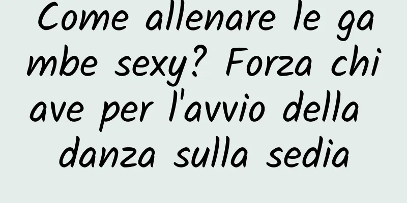 Come allenare le gambe sexy? Forza chiave per l'avvio della danza sulla sedia