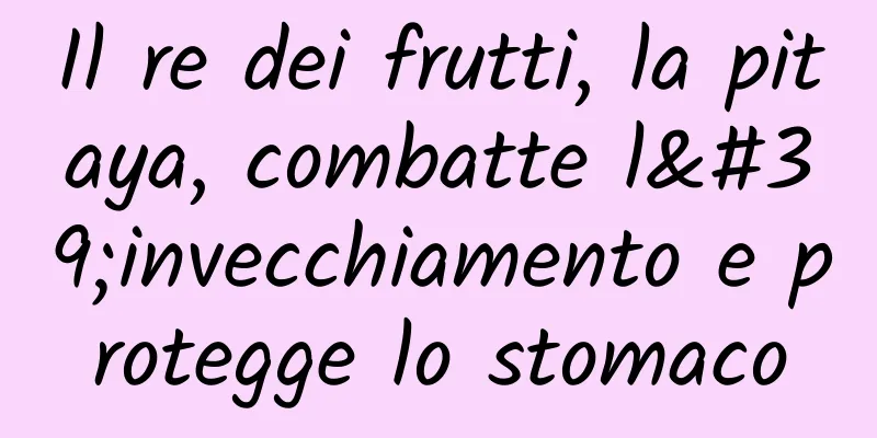 Il re dei frutti, la pitaya, combatte l'invecchiamento e protegge lo stomaco