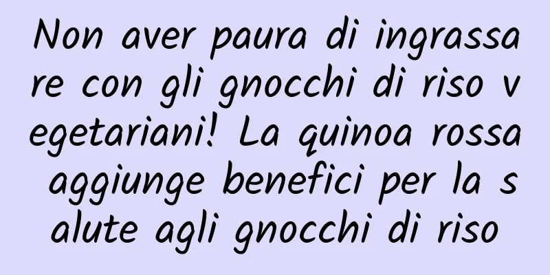 Non aver paura di ingrassare con gli gnocchi di riso vegetariani! La quinoa rossa aggiunge benefici per la salute agli gnocchi di riso