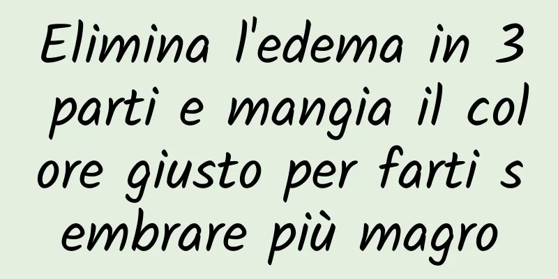 Elimina l'edema in 3 parti e mangia il colore giusto per farti sembrare più magro